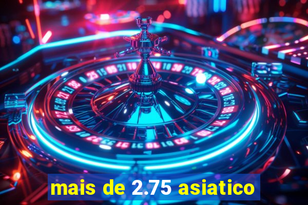 mais de 2.75 asiatico